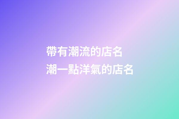帶有潮流的店名 潮一點洋氣的店名-第1張-店鋪起名-玄機派